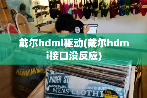 戴尔hdmi驱动(戴尔hdmi接口没反应)-第1张图片-星选测评