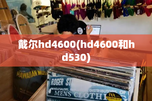 戴尔hd4600(hd4600和hd530)-第1张图片-星选测评