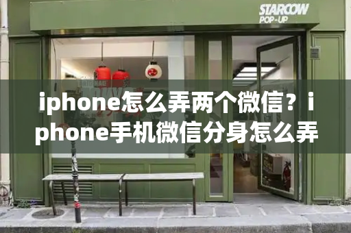 iphone怎么弄两个微信？iphone手机微信分身怎么弄-第1张图片-星选测评