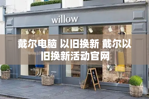 戴尔电脑 以旧换新 戴尔以旧换新活动官网