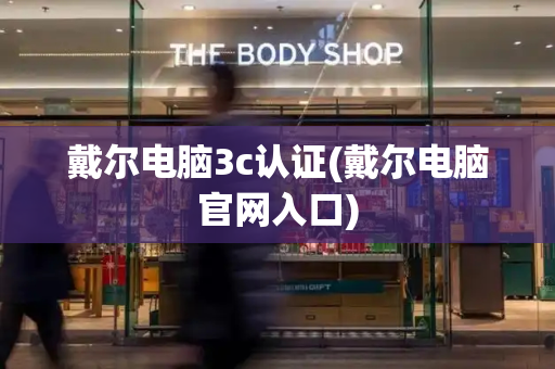 戴尔电脑3c认证(戴尔电脑官网入口)-第1张图片-星选测评