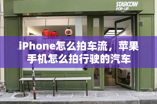 iPhone怎么拍车流，苹果手机怎么拍行驶的汽车