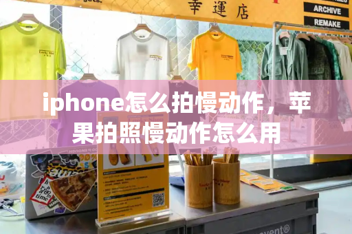 iphone怎么拍慢动作，苹果拍照慢动作怎么用