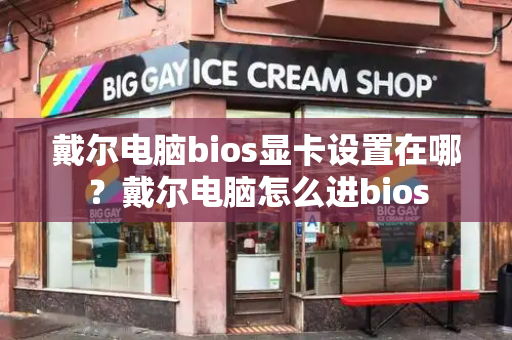 戴尔电脑bios显卡设置在哪？戴尔电脑怎么进bios