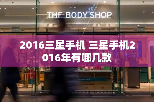 2016三星手机 三星手机2016年有哪几款