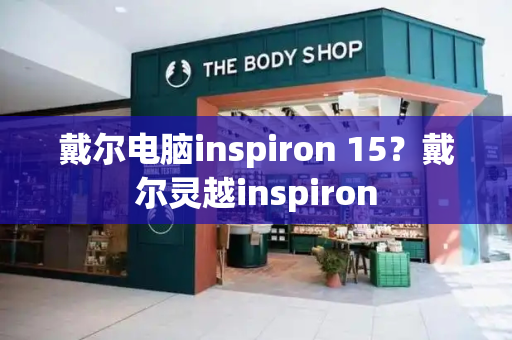 戴尔电脑inspiron 15？戴尔灵越inspiron-第1张图片-星选测评