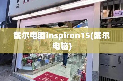 戴尔电脑inspiron15(戴尔电脑)