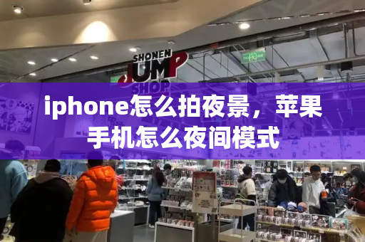iphone怎么拍夜景，苹果手机怎么夜间模式
