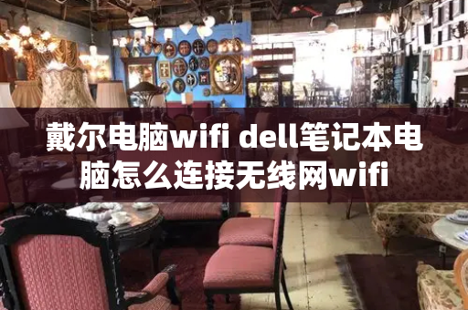 戴尔电脑wifi dell笔记本电脑怎么连接无线网wifi