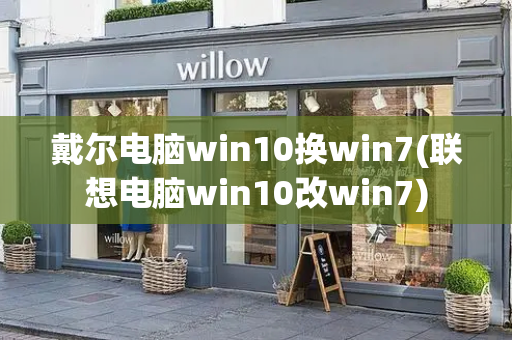 戴尔电脑win10换win7(联想电脑win10改win7)-第1张图片-星选测评