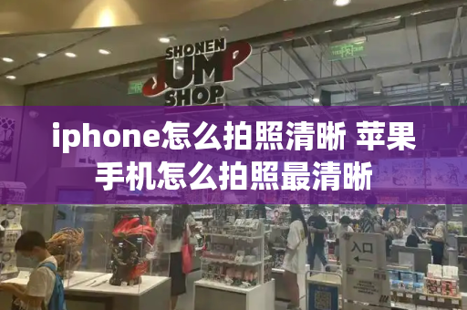 iphone怎么拍照清晰 苹果手机怎么拍照最清晰-第1张图片-星选测评