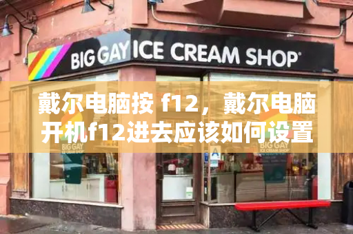 戴尔电脑按 f12，戴尔电脑开机f12进去应该如何设置