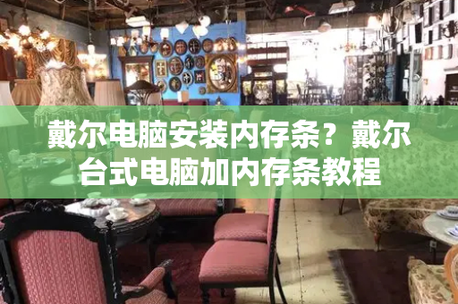 戴尔电脑安装内存条？戴尔台式电脑加内存条教程