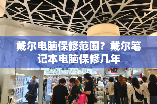 戴尔电脑保修范围？戴尔笔记本电脑保修几年