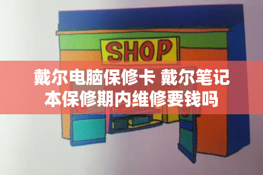 戴尔电脑保修卡 戴尔笔记本保修期内维修要钱吗