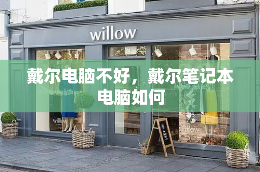 戴尔电脑不好，戴尔笔记本电脑如何