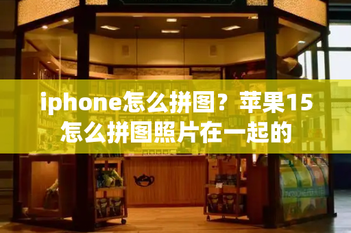 iphone怎么拼图？苹果15怎么拼图照片在一起的-第1张图片-星选测评