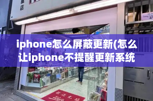iphone怎么屏蔽更新(怎么让iphone不提醒更新系统)-第1张图片-星选测评