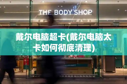 戴尔电脑超卡(戴尔电脑太卡如何彻底清理)-第1张图片-星选测评