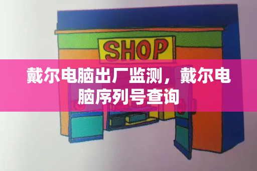 戴尔电脑出厂监测，戴尔电脑序列号查询