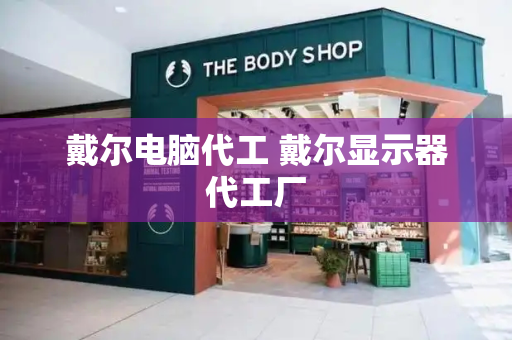 戴尔电脑代工 戴尔显示器代工厂