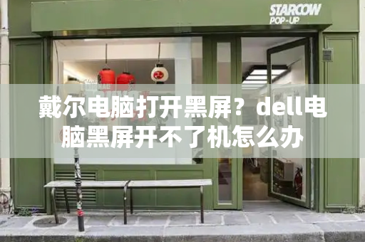 戴尔电脑打开黑屏？dell电脑黑屏开不了机怎么办
