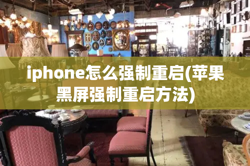 iphone怎么强制重启(苹果黑屏强制重启方法)