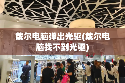 戴尔电脑弹出光驱(戴尔电脑找不到光驱)-第1张图片-星选测评