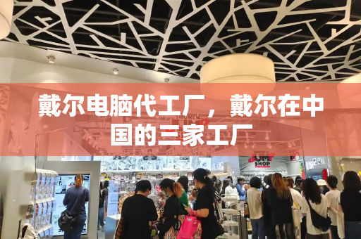 戴尔电脑代工厂，戴尔在中国的三家工厂