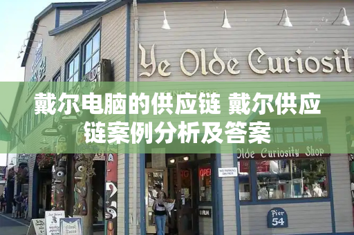 戴尔电脑的供应链 戴尔供应链案例分析及答案