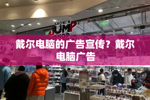 戴尔电脑的广告宣传？戴尔电脑广告-第1张图片-星选测评
