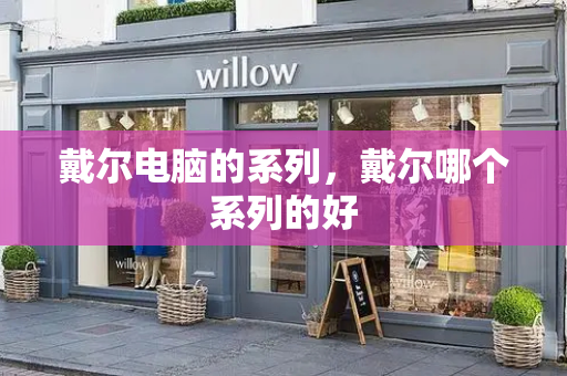 戴尔电脑的系列，戴尔哪个系列的好