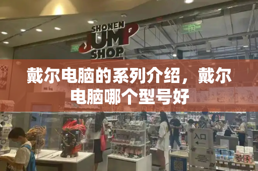 戴尔电脑的系列介绍，戴尔电脑哪个型号好