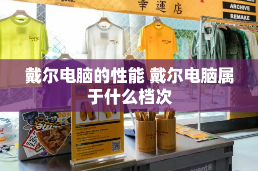 戴尔电脑的性能 戴尔电脑属于什么档次