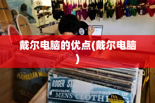 戴尔电脑的优点(戴尔电脑)