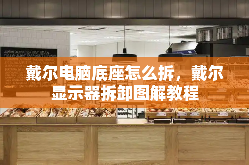 戴尔电脑底座怎么拆，戴尔显示器拆卸图解教程