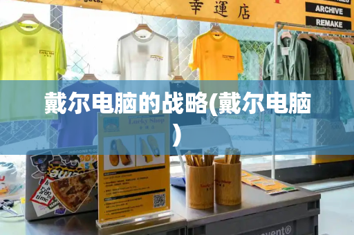 戴尔电脑的战略(戴尔电脑)