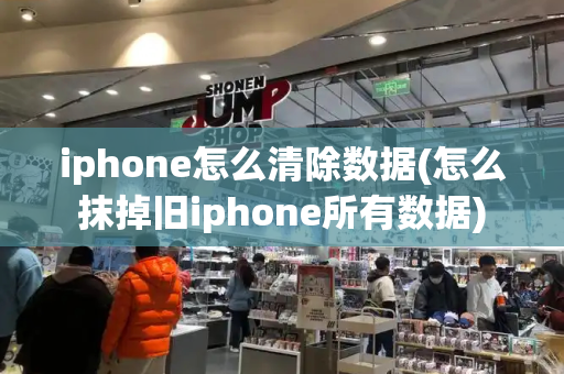 iphone怎么清除数据(怎么抹掉旧iphone所有数据)