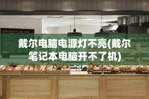 戴尔电脑电源灯不亮(戴尔笔记本电脑开不了机)