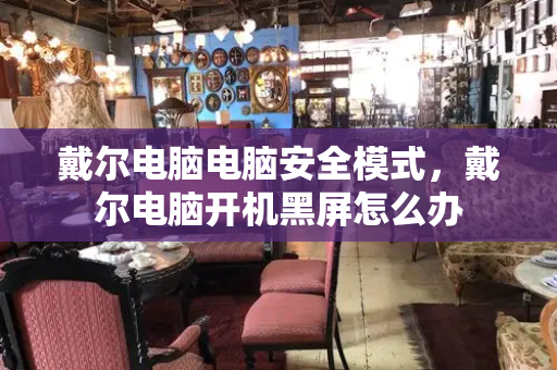 戴尔电脑电脑安全模式，戴尔电脑开机黑屏怎么办