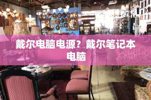 戴尔电脑电源？戴尔笔记本电脑-第1张图片-星选测评