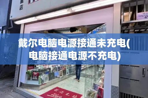 戴尔电脑电源接通未充电(电脑接通电源不充电)