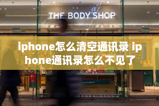 iphone怎么清空通讯录 iphone通讯录怎么不见了