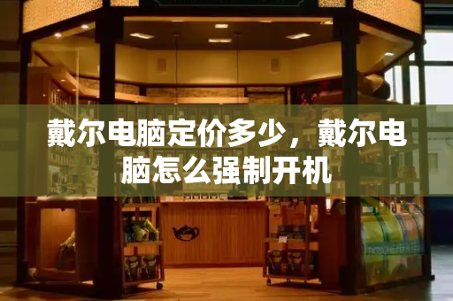 戴尔电脑定价多少，戴尔电脑怎么强制开机