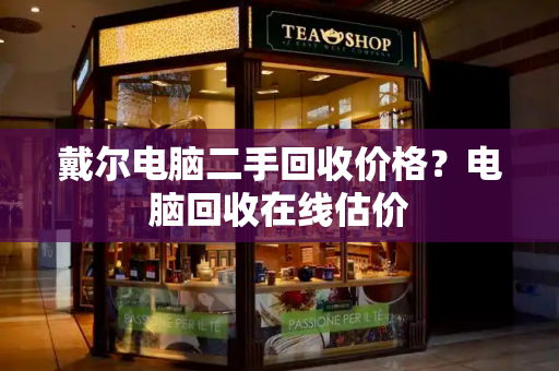 戴尔电脑二手回收价格？电脑回收在线估价
