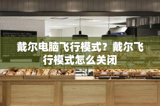 戴尔电脑飞行模式？戴尔飞行模式怎么关闭