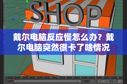 戴尔电脑反应慢怎么办？戴尔电脑突然很卡了啥情况