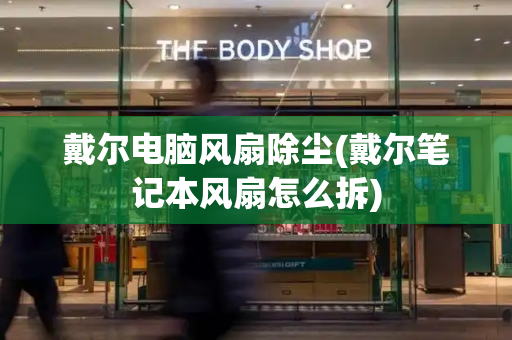 戴尔电脑风扇除尘(戴尔笔记本风扇怎么拆)