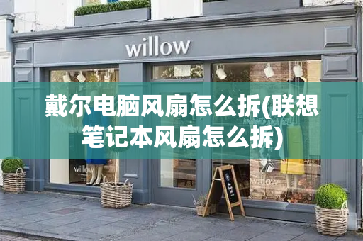 戴尔电脑风扇怎么拆(联想笔记本风扇怎么拆)