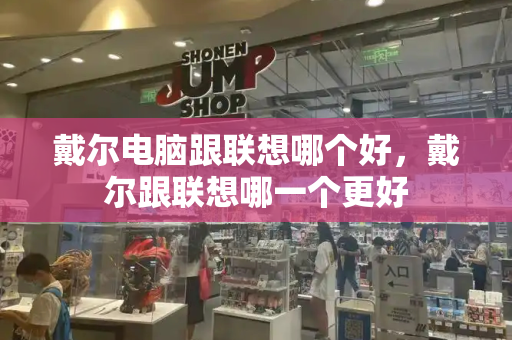 戴尔电脑跟联想哪个好，戴尔跟联想哪一个更好-第1张图片-星选测评